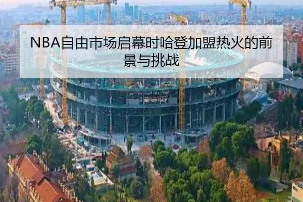 NBA自由市场启幕时哈登加盟热火的前景与挑战