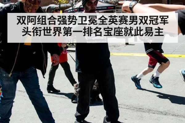 双阿组合强势卫冕全英赛男双冠军头衔世界第一排名宝座就此易主